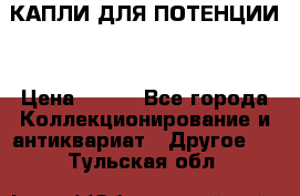 КАПЛИ ДЛЯ ПОТЕНЦИИ  › Цена ­ 990 - Все города Коллекционирование и антиквариат » Другое   . Тульская обл.